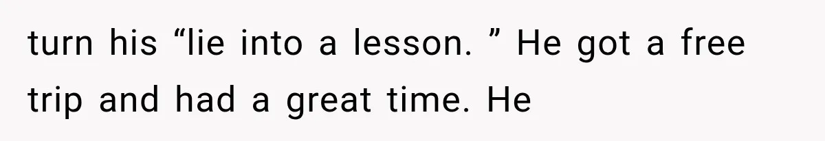 turn his “lie into a lesson. ” He got a free trip and had a great time. He