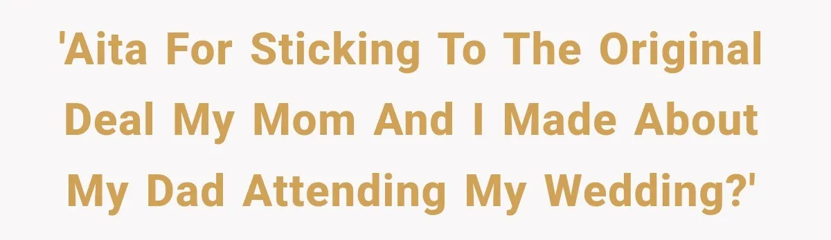 'AITA for sticking to the original deal my mom and I made about my dad attending my wedding?'