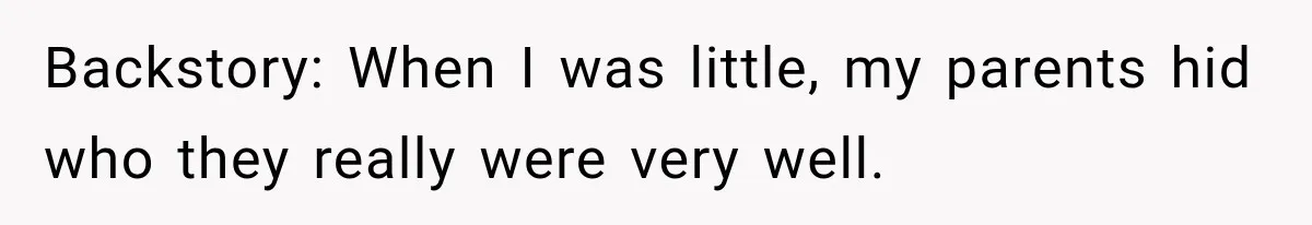 Backstory: When I was little, my parents hid who they really were very well.