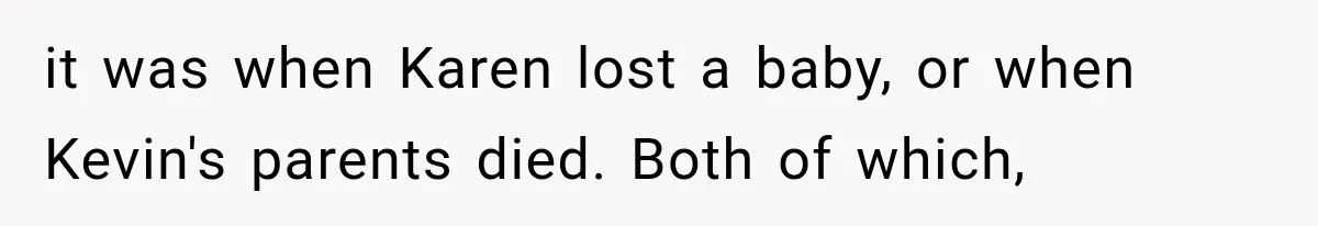 it was when Karen lost a baby, or when Kevin's parents died. Both of which,