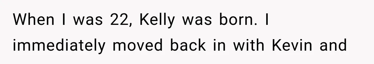 When I was 22, Kelly was born. I immediately moved back in with Kevin and