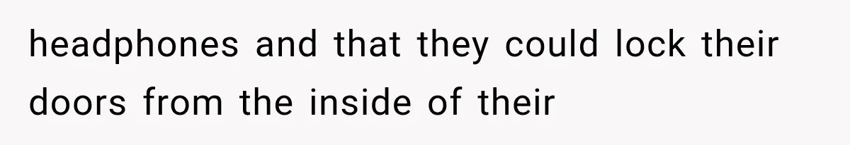 headphones and that they could lock their doors from the inside of their