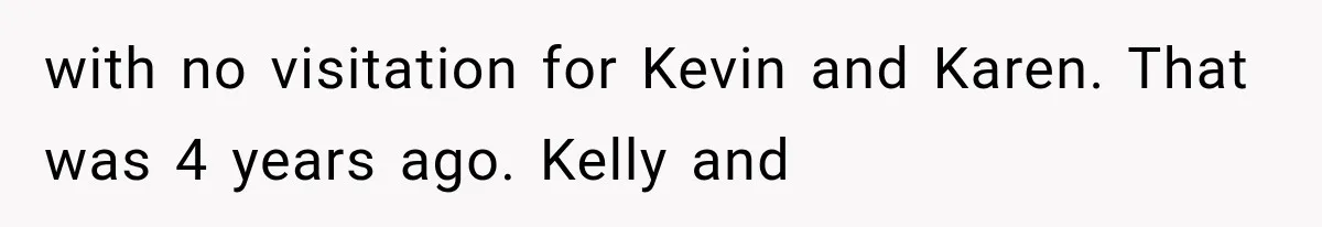 with no visitation for Kevin and Karen. That was 4 years ago. Kelly and