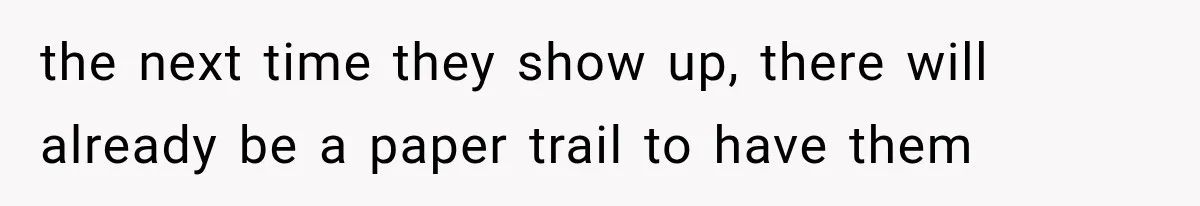 the next time they show up, there will already be a paper trail to have them