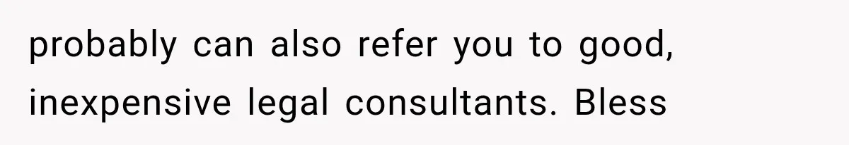 probably can also refer you to good, inexpensive legal consultants. Bless