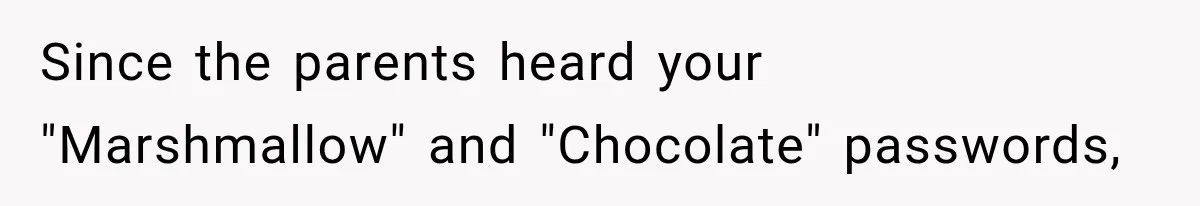 Since the parents heard your "Marshmallow" and "Chocolate" passwords,