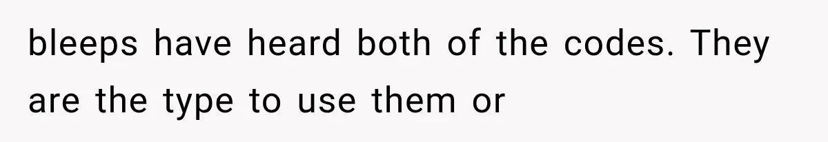 bleeps have heard both of the codes. They are the type to use them or