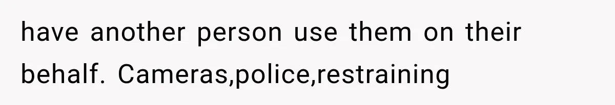 have another person use them on their behalf. Cameras,police,restraining