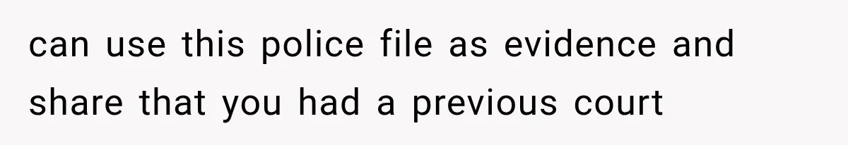 can use this police file as evidence and share that you had a previous court