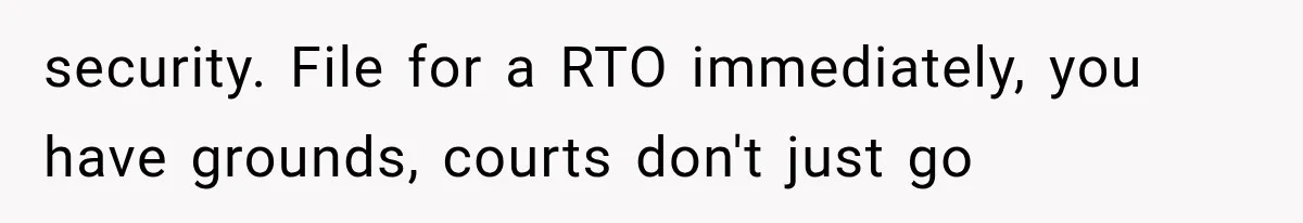 security. File for a RTO immediately, you have grounds, courts don't just go