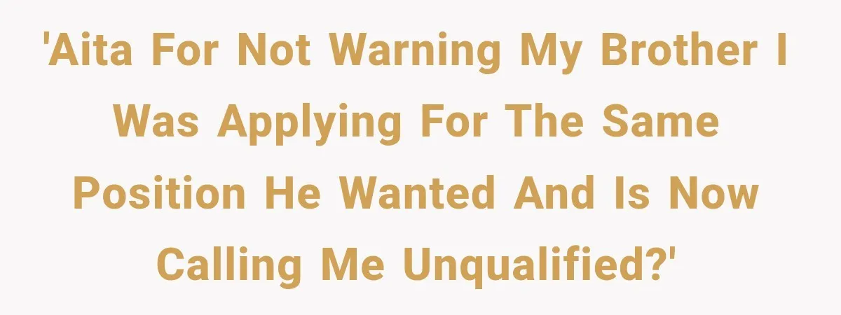 'AITA for not warning my brother I was applying for the same position he wanted and is now calling me unqualified?'