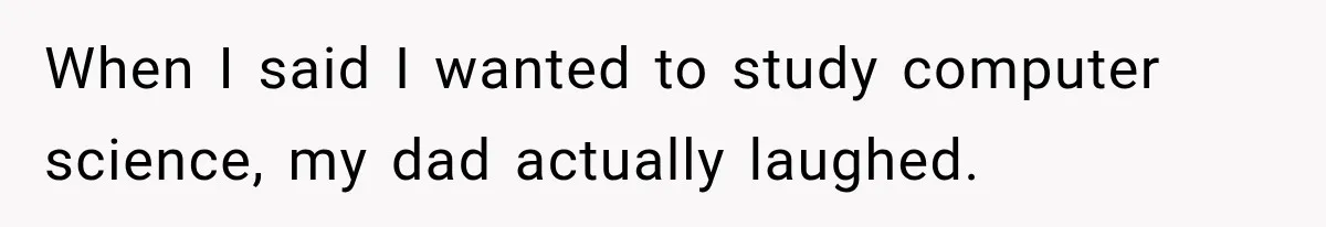 When I said I wanted to study computer science, my dad actually laughed.
