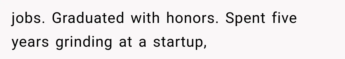 jobs. Graduated with honors. Spent five years grinding at a startup,
