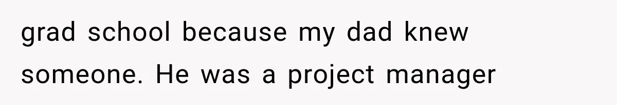 grad school because my dad knew someone. He was a project manager