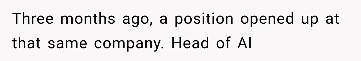 Three months ago, a position opened up at that same company. Head of AI