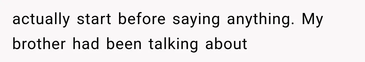 actually start before saying anything. My brother had been talking about