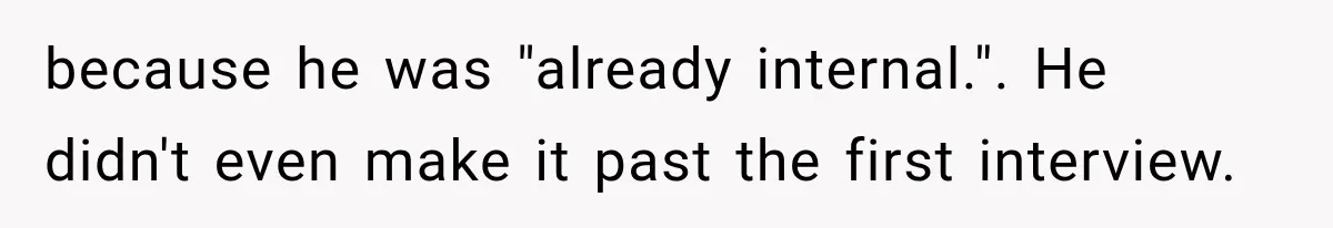 because he was "already internal.". He didn't even make it past the first interview.