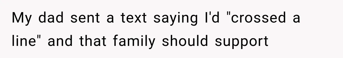 My dad sent a text saying I'd "crossed a line" and that family should support