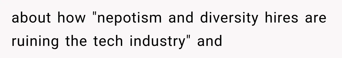 about how "nepotism and diversity hires are ruining the tech industry" and