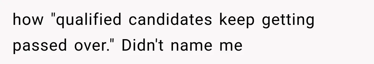 how "qualified candidates keep getting passed over." Didn't name me