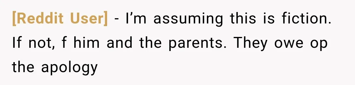 [Reddit User] − I’m assuming this is fiction. If not, f him and the parents. They owe op the apology