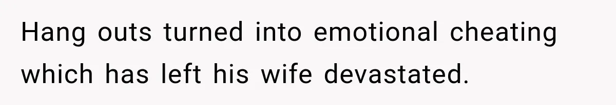Woman Watches Best Friend Fall for a Married Dad, Then Questions the Friendship Too Hang outs turned into emotional cheating which has left his wife devastated.