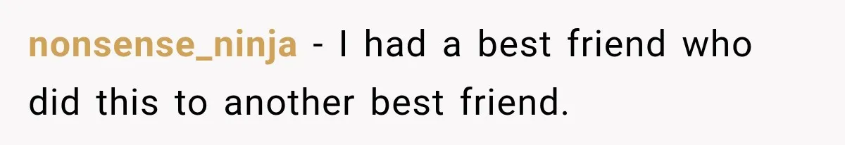Woman Watches Best Friend Fall for a Married Dad, Then Questions the Friendship Too nonsense_ninja − I had a best friend who did this to another best friend.
