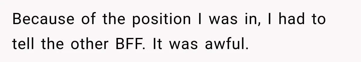Woman Watches Best Friend Fall for a Married Dad, Then Questions the Friendship Too Because of the position I was in, I had to tell the other BFF. It was awful.