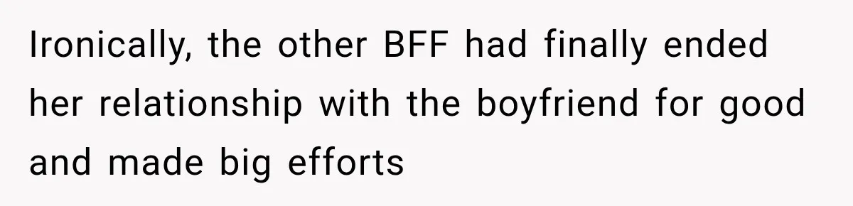 Woman Watches Best Friend Fall for a Married Dad, Then Questions the Friendship Too Ironically, the other BFF had finally ended her relationship with the boyfriend for good and made big efforts