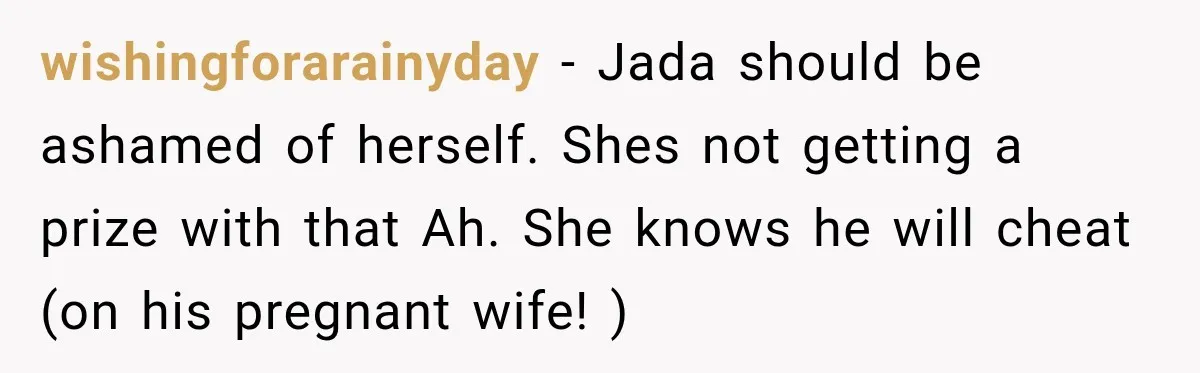 Woman Watches Best Friend Fall for a Married Dad, Then Questions the Friendship Too wishingforarainyday − Jada should be ashamed of herself. Shes not getting a prize with that Ah. She knows he will cheat (on his pregnant wife! )