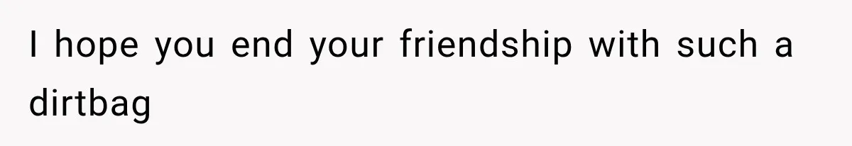 Woman Watches Best Friend Fall for a Married Dad, Then Questions the Friendship Too I hope you end your friendship with such a dirtbag