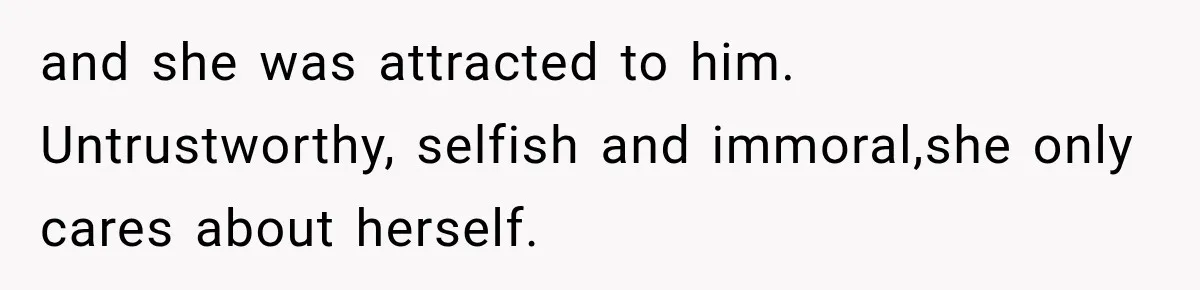 Woman Watches Best Friend Fall for a Married Dad, Then Questions the Friendship Too and she was attracted to him. Untrustworthy, selfish and immoral,she only cares about herself.