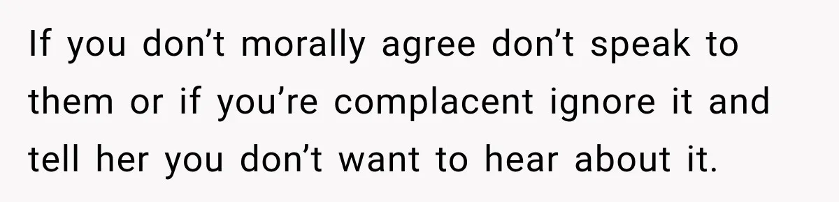 Woman Watches Best Friend Fall for a Married Dad, Then Questions the Friendship Too If you don’t morally agree don’t speak to them or if you’re complacent ignore it and tell her you don’t want to hear about it.