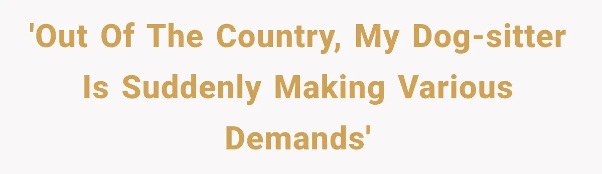 'Out of the country, my dog-sitter is suddenly making various demands'