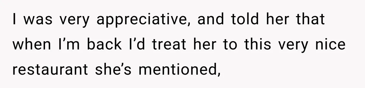 I was very appreciative, and told her that when I’m back I’d treat her to this very nice restaurant she’s mentioned,