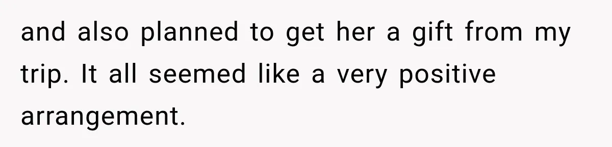 and also planned to get her a gift from my trip. It all seemed like a very positive arrangement.