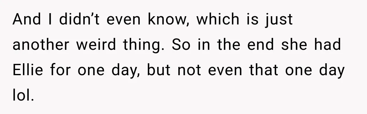 And I didn’t even know, which is just another weird thing. So in the end she had Ellie for one day, but not even that one day lol.