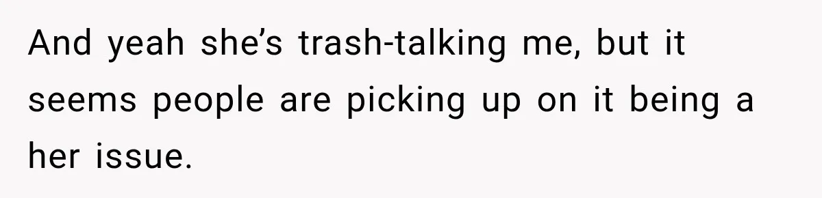 And yeah she’s trash-talking me, but it seems people are picking up on it being a her issue.
