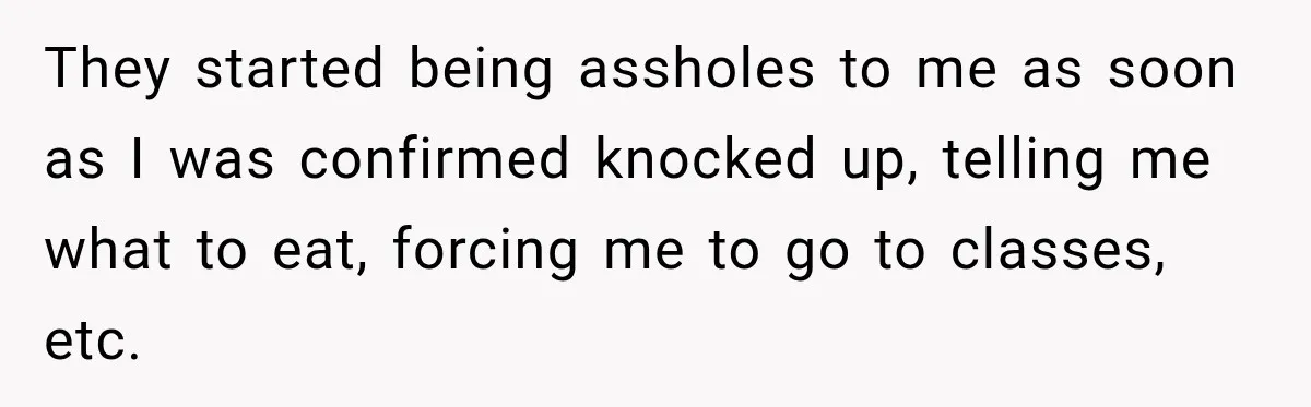 They started being assholes to me as soon as I was confirmed knocked up, telling me what to eat, forcing me to go to classes, etc.
