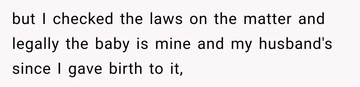 but I checked the laws on the matter and legally the baby is mine and my husband's since I gave birth to it,