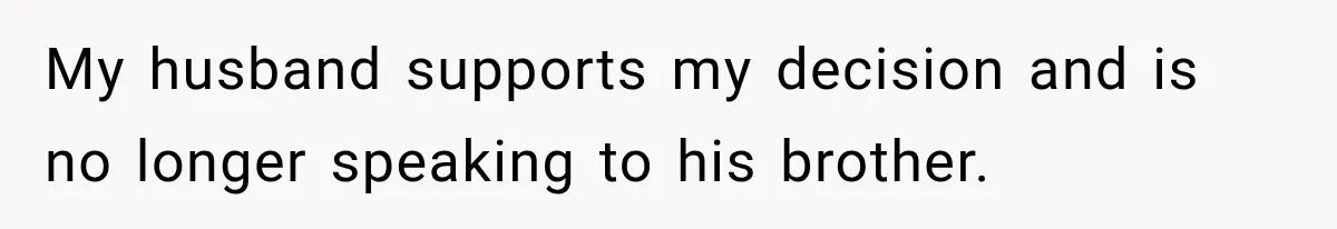 My husband supports my decision and is no longer speaking to his brother.