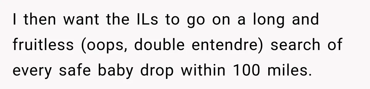 I then want the ILs to go on a long and fruitless (oops, double entendre) search of every safe baby drop within 100 miles.