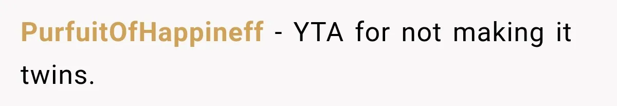 PurfuitOfHappineff − YTA for not making it twins.