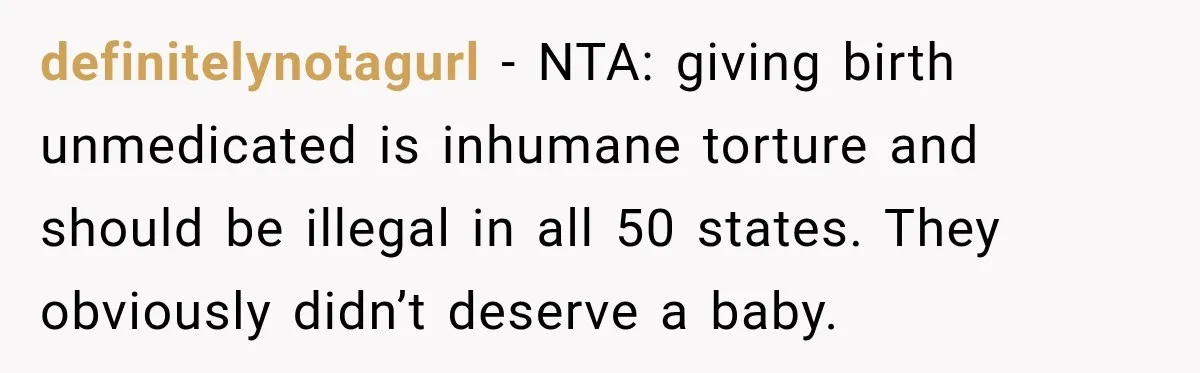 definitelynotagurl − NTA: giving birth unmedicated is inhumane torture and should be illegal in all 50 states. They obviously didn’t deserve a baby.
