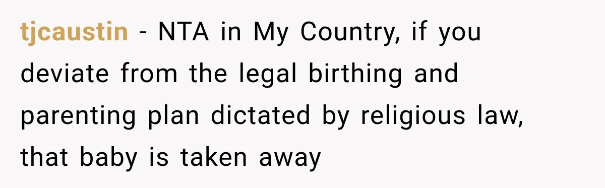 tjcaustin − NTA in My Country, if you deviate from the legal birthing and parenting plan dictated by religious law, that baby is taken away