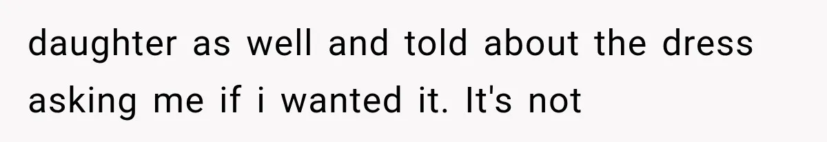 Woman Falls in Love With Gifted Wedding Dress, Until Aunt Reveals Her Hidden Plan daughter as well and told about the dress asking me if i wanted it. It's not