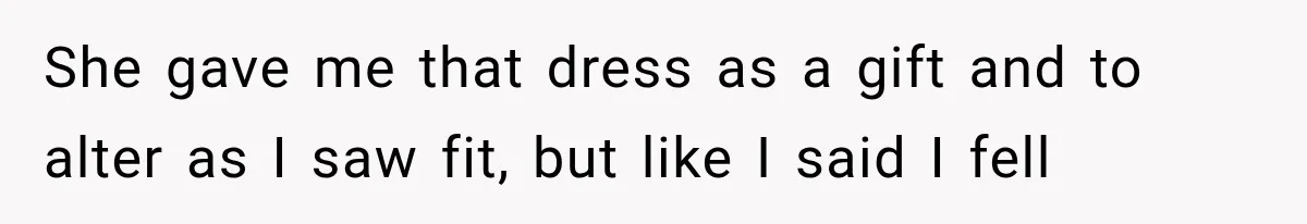 Woman Falls in Love With Gifted Wedding Dress, Until Aunt Reveals Her Hidden Plan She gave me that dress as a gift and to alter as I saw fit, but like I said I fell