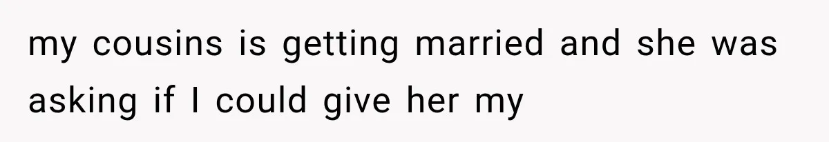 Woman Falls in Love With Gifted Wedding Dress, Until Aunt Reveals Her Hidden Plan my cousins is getting married and she was asking if I could give her my