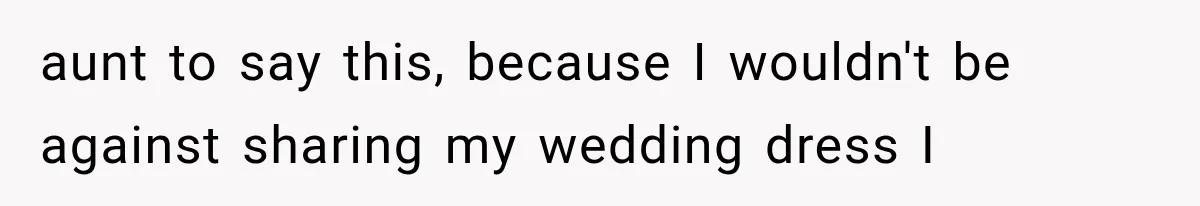 Woman Falls in Love With Gifted Wedding Dress, Until Aunt Reveals Her Hidden Plan aunt to say this, because I wouldn't be against sharing my wedding dress I