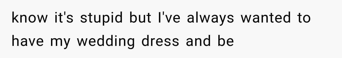 Woman Falls in Love With Gifted Wedding Dress, Until Aunt Reveals Her Hidden Plan know it's stupid but I've always wanted to have my wedding dress and be